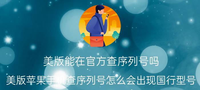 美版能在官方查序列号吗 美版苹果手机查序列号怎么会出现国行型号？